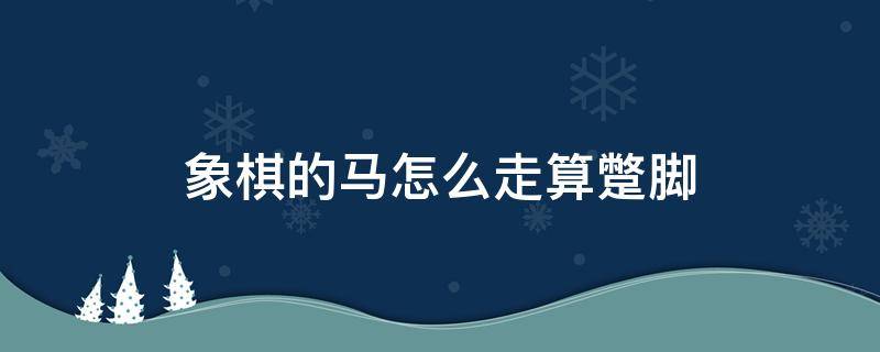 象棋的马怎么走算蹩脚 象棋的马怎么走算蹩脚图片