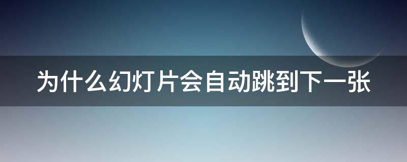 为什么幻灯片会自动跳到下一张 为什么幻灯片会自动跳到下一张页面