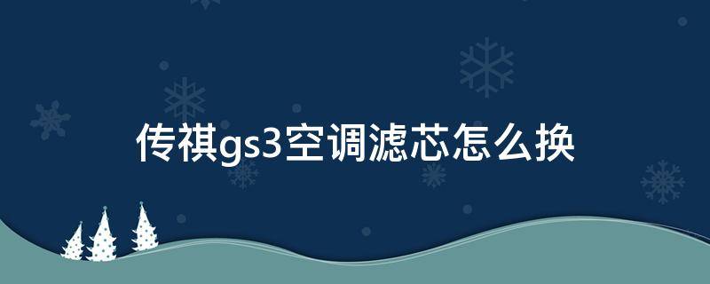 传祺gs3空调滤芯怎么换（gs4传祺空调滤芯怎么换）