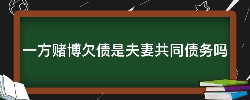 一方赌博欠债是夫妻共同债务吗 一方赌博欠债需要双方共同承担吗