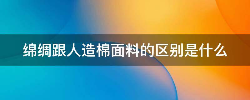 绵绸跟人造棉面料的区别是什么 棉绸和人造棉绸有什么区别