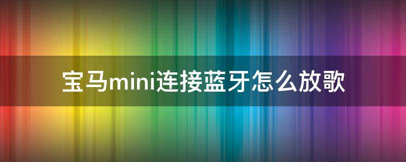 宝马mini连接蓝牙怎么放歌 宝马mini蓝牙不能放歌