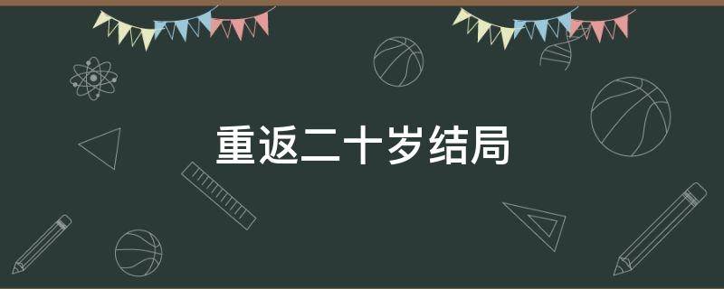 重返二十岁结局 重返二十岁结局总监