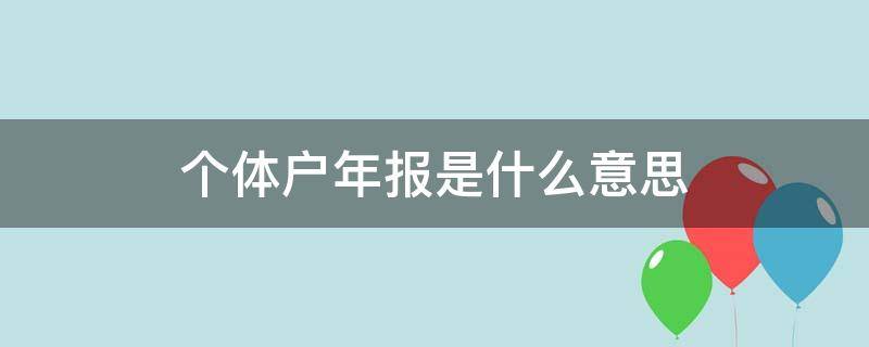 个体户年报是什么意思 个体户营业执照年报是什么意思