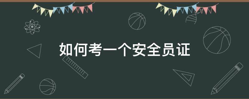 如何考一个安全员证（怎样考安全员证）