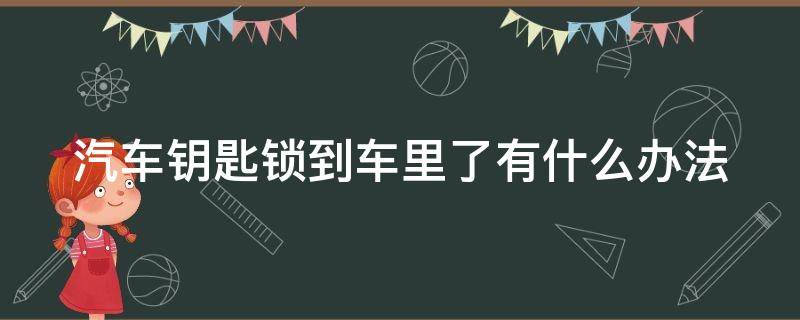 汽车钥匙锁到车里了有什么办法（汽车钥匙锁在车里了,有什么好办法?）