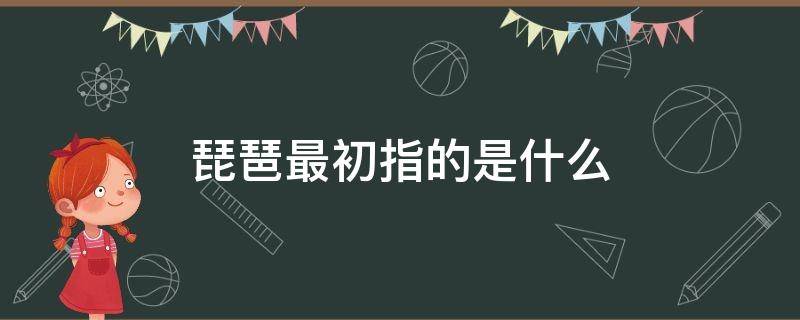 琵琶最初指的是什么 琵琶最初指的是什么东西