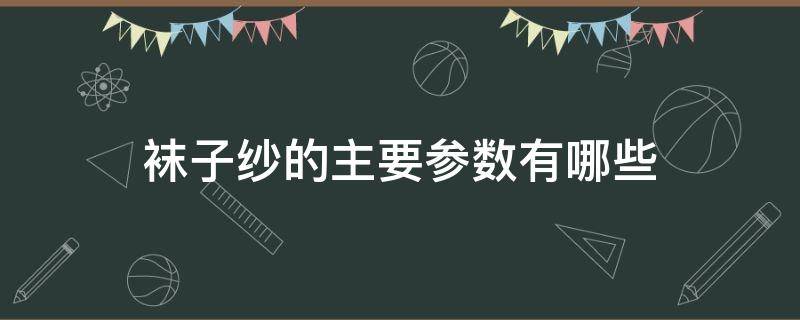 袜子纱的主要参数有哪些 袜子纱是什么