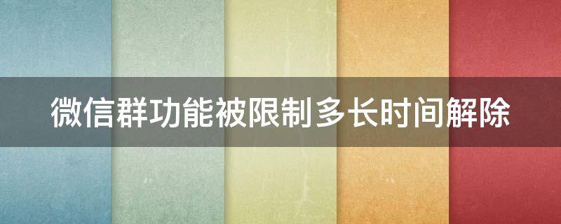 微信群功能被限制多长时间解除 微信群功能被限制多长时间解除啊