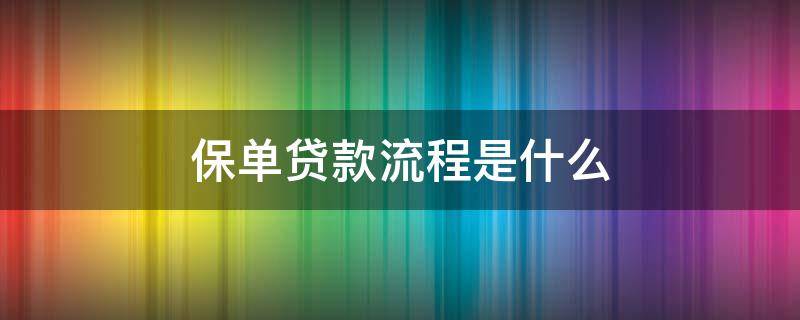 保单贷款流程是什么 保单贷款操作流程