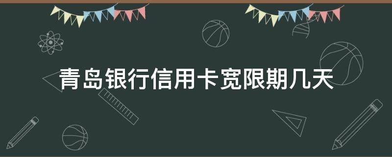 青岛银行信用卡宽限期几天（银行信用卡3天宽限期）