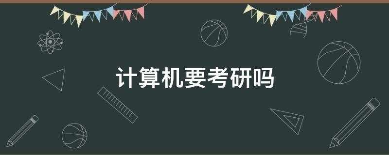 计算机要考研吗 学计算机到底要不要考研