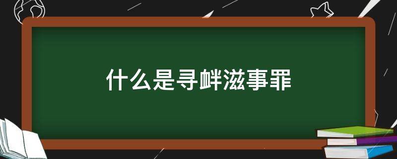 什么是寻衅滋事罪 什么是寻衅滋事罪 其构成特征是什么