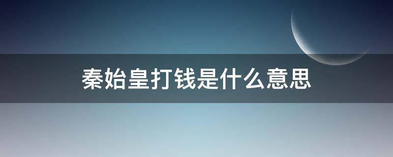 秦始皇打钱是什么意思 我秦始皇打钱是什么意思