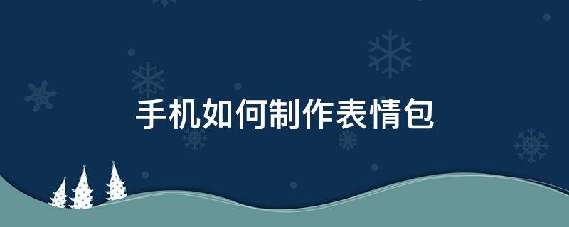 手机如何制作表情包 OPPO手机如何制作表情包