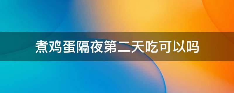 煮鸡蛋隔夜第二天吃可以吗 夏天煮鸡蛋隔夜第二天吃可以吗