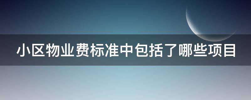 小区物业费标准中包括了哪些项目（小区物业费标准中包括了哪些项目内容）