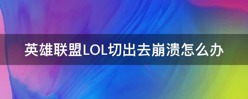 英雄联盟LOL切出去崩溃怎么办（lol切出来就掉线）