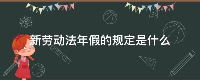 新劳动法年假的规定是什么 年假是劳动法规定吗