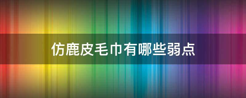 仿鹿皮毛巾有哪些弱点 仿鹿皮巾的缺点