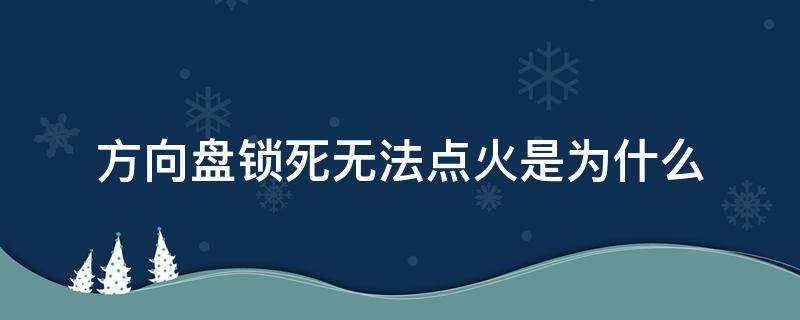 方向盘锁死无法点火是为什么 方向盘锁死点不了火