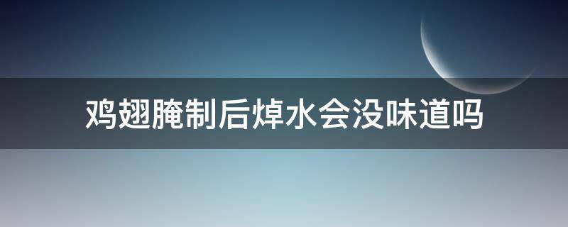 鸡翅腌制后焯水会没味道吗 鸡翅焯水了还能腌吗