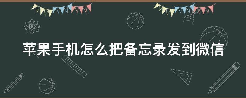 苹果手机怎么把备忘录发到微信（苹果手机怎么把备忘录发到微信群里）