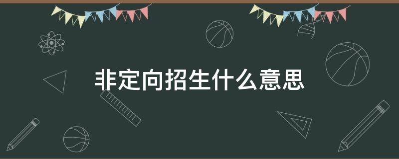 非定向招生什么意思（什么是非定向生招生）