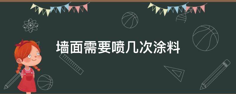 墙面需要喷几次涂料（涂料一般喷几次）