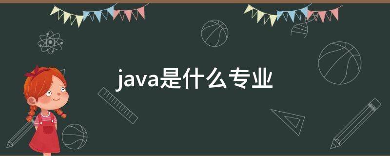 java是什么专业（大学java是什么专业）