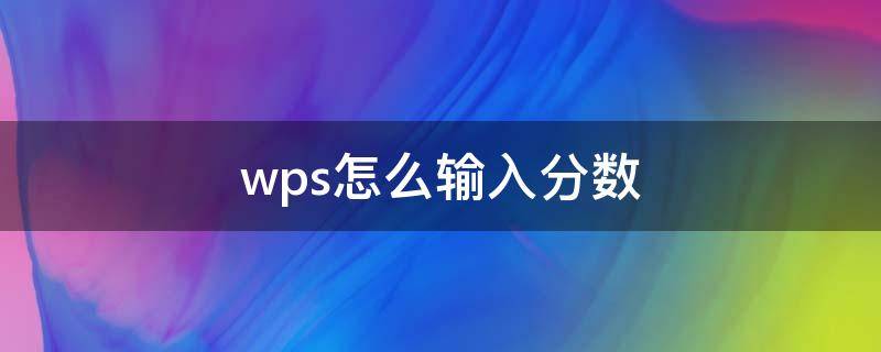 wps怎么输入分数（wps怎么输入分数线）