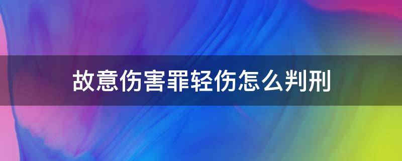 故意伤害罪轻伤怎么判刑 故意伤害罪致人轻伤量刑标准