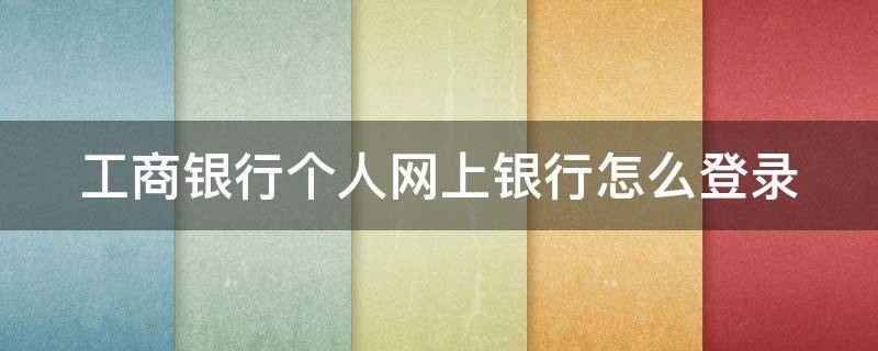 工商银行个人网上银行怎么登录（工商银行个人网上银行登录入口）