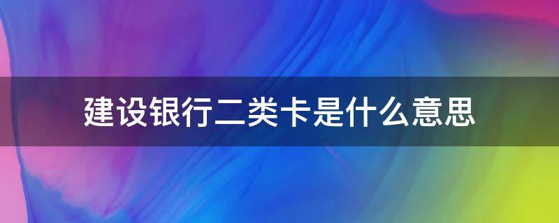 建设银行二类卡是什么意思（建设银行二类卡有什么限制）