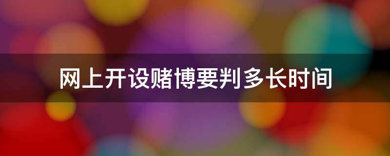 网上开设赌博要判多长时间 网上开设赌博要判几年