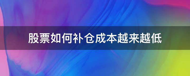 股票如何补仓成本越来越低（股票亏了补仓以后怎么算成本）