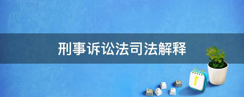 刑事诉讼法司法解释（刑事诉讼法司法解释2021新旧对比）