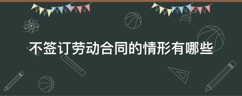 不签订劳动合同的情形有哪些（劳动合同法不签订合同）