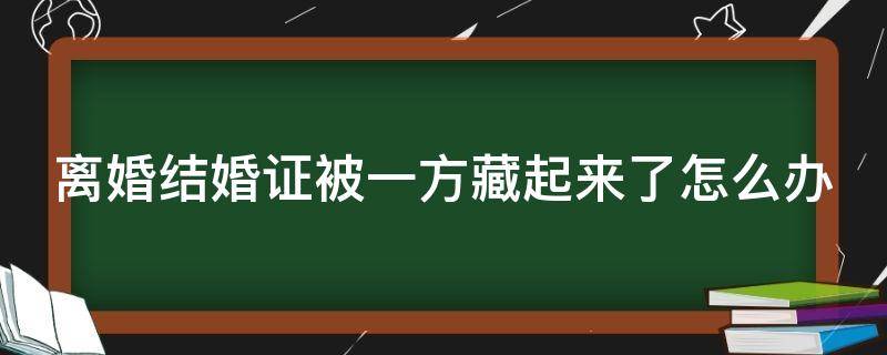 离婚结婚证被一方藏起来了怎么办 离婚结婚证被一方藏起来了怎么办呢