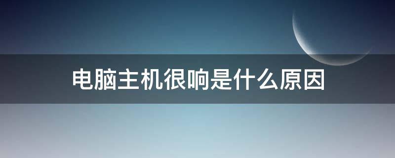 电脑主机很响是什么原因（电脑主机太响了是什么原因）