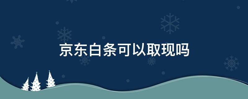 京东白条可以取现吗（京东白条可以取现么）