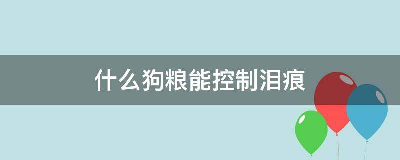 什么狗粮能控制泪痕（减轻泪痕的狗粮）