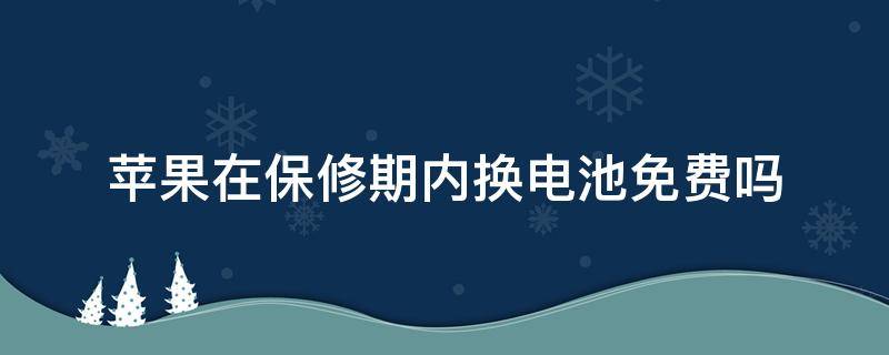 苹果在保修期内换电池免费吗（苹果在保修期内换电池免费吗还剩百分之90）