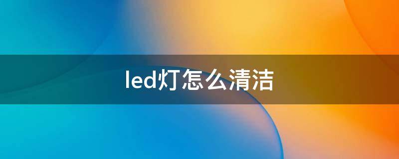 led灯怎么清洁 如何修理led灯条