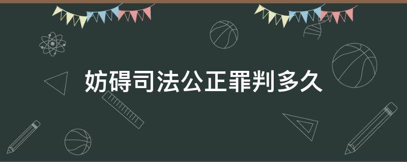 妨碍司法公正罪判多久（香港妨碍司法公正罪判多久）