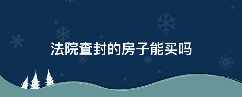 法院查封的房子能买吗 法院查封的房子能买吗可以先交定金吗