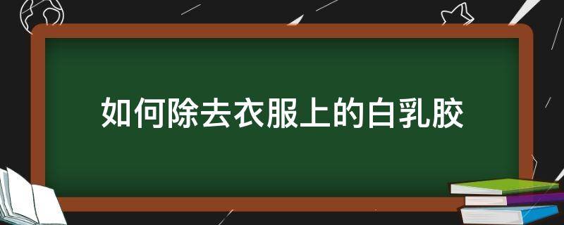 如何除去衣服上的白乳胶 怎么去除衣服上的白色乳胶