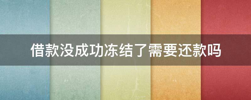 借款没成功冻结了需要还款吗（速借app借款没成功冻结了需要还款吗）