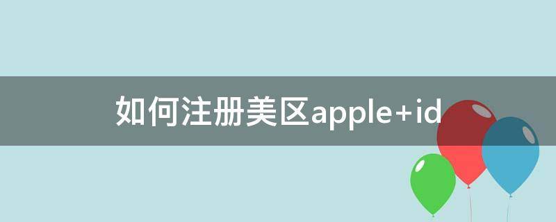 如何注册美区apple 如何注册美区apple id账号