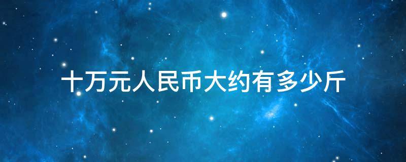 十万元人民币大约有多少斤 十万元人民币有多少斤?